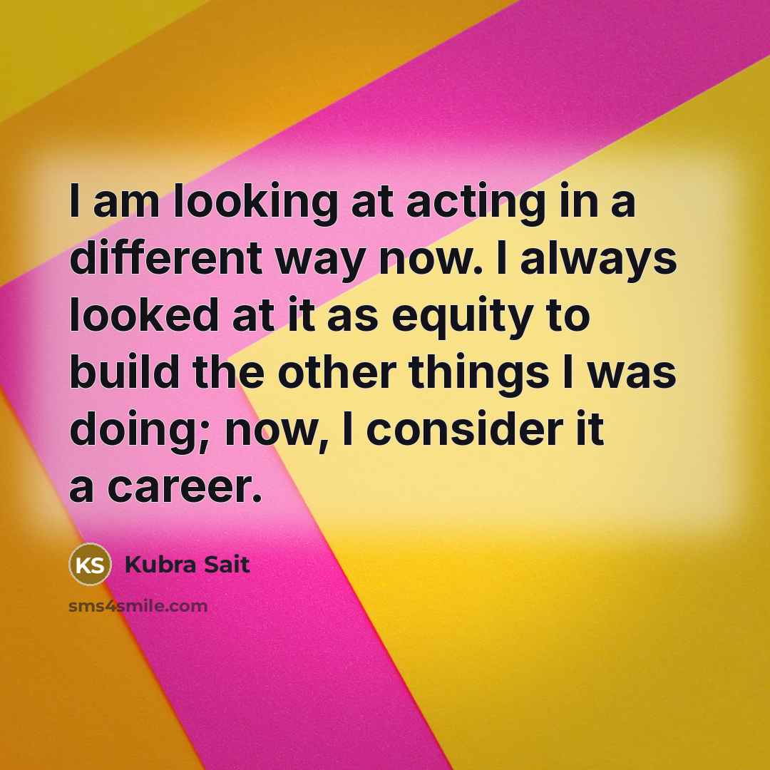 “I am looking at acting in a different way now.…” quote by Kubra Sait