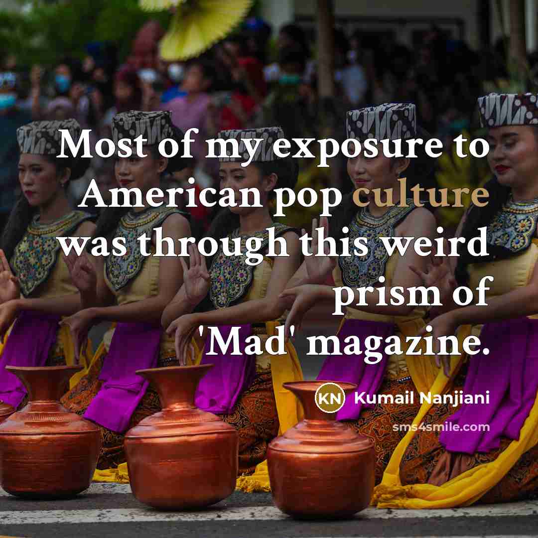 “Most of my exposure to American pop culture was through…” quote by Kumail Nanjiani