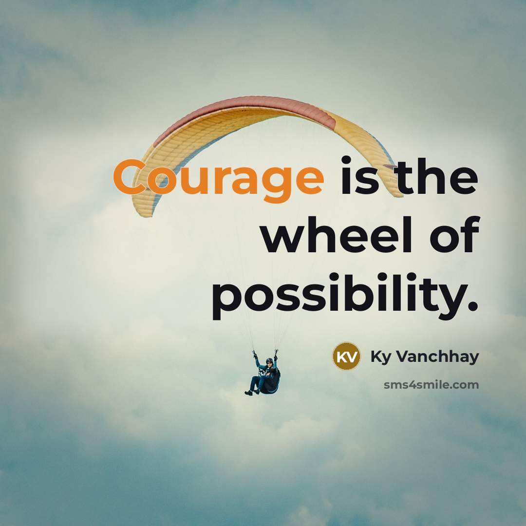“Courage is the wheel of possibility.…” quote by Ky Vanchhay