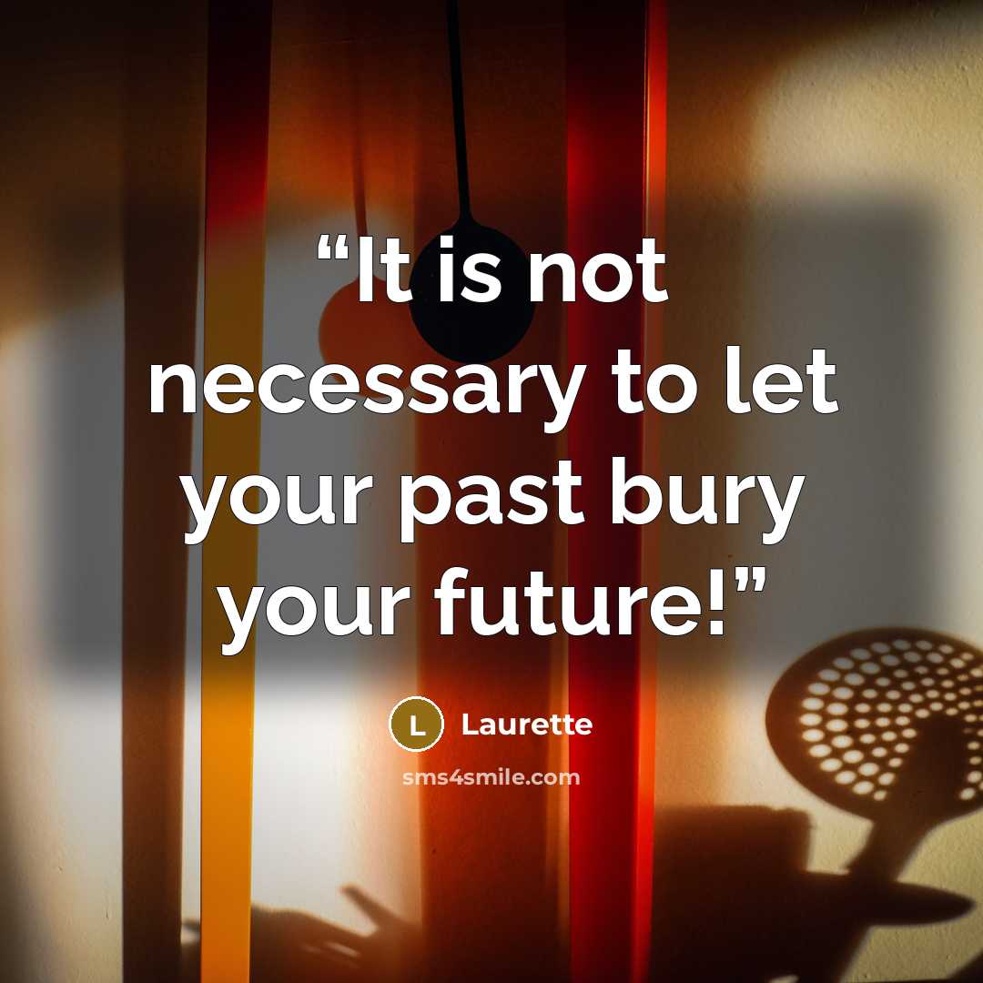 “It is not necessary to let your past bury your future!” quote by Laurette