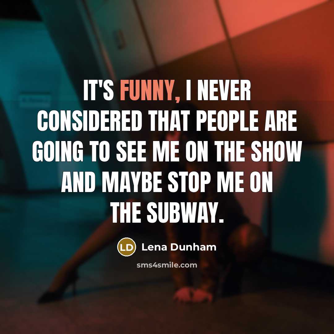 “It's funny, I never considered that people are going to…” quote by Lena Dunham