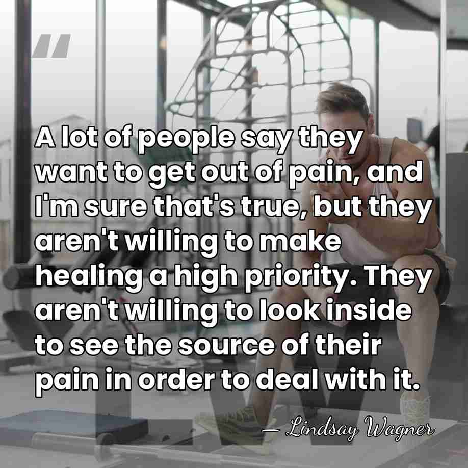 A lot of people say they want to get out of pain,&hellip; - Lindsay Wagner