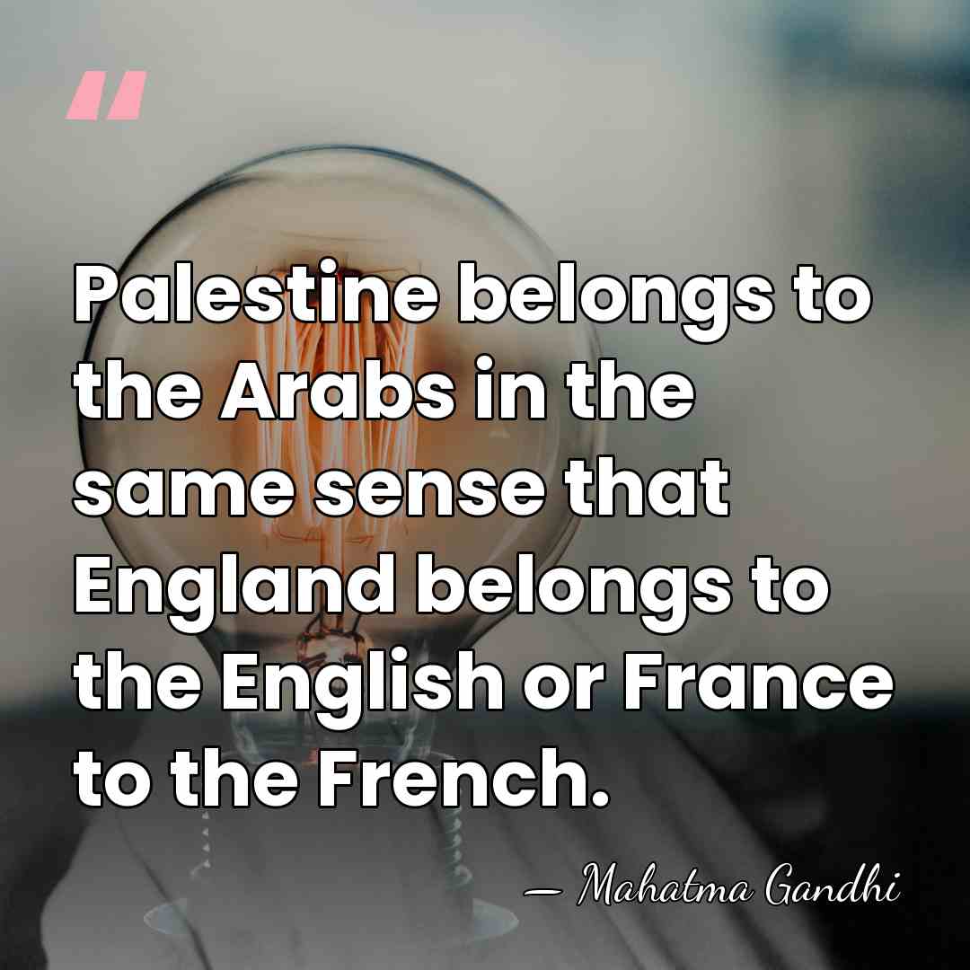 Palestine belongs to the Arabs in the same sense that England belongs&hellip; - Mahatma Gandhi