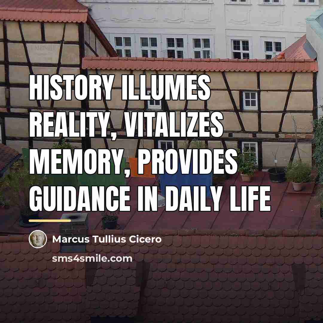 “History illumes reality, vitalizes memory, provides guidance in daily life…” quote by Marcus Tullius Cicero