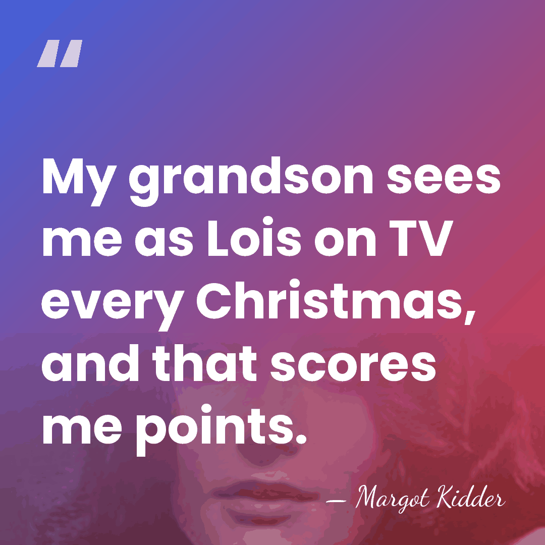 My grandson sees me as Lois on TV every Christmas, and that&hellip; - Margot Kidder