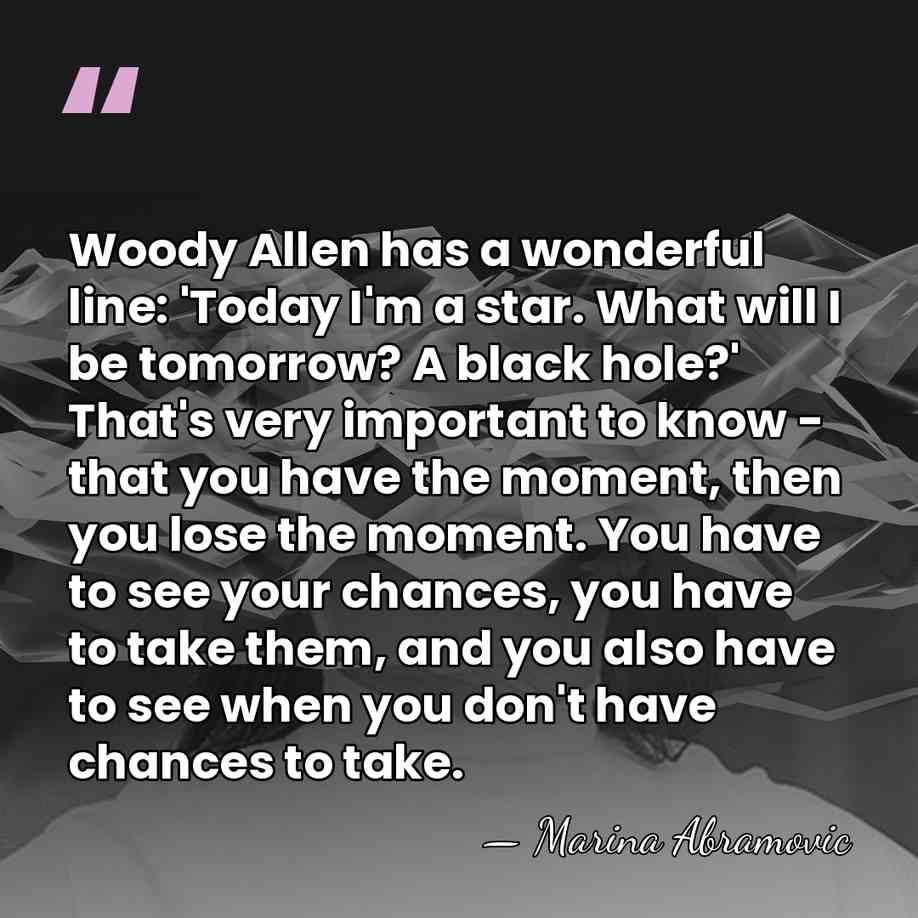 Woody Allen has a wonderful line: 'Today I'm a star. What will&hellip; - Marina Abramovic