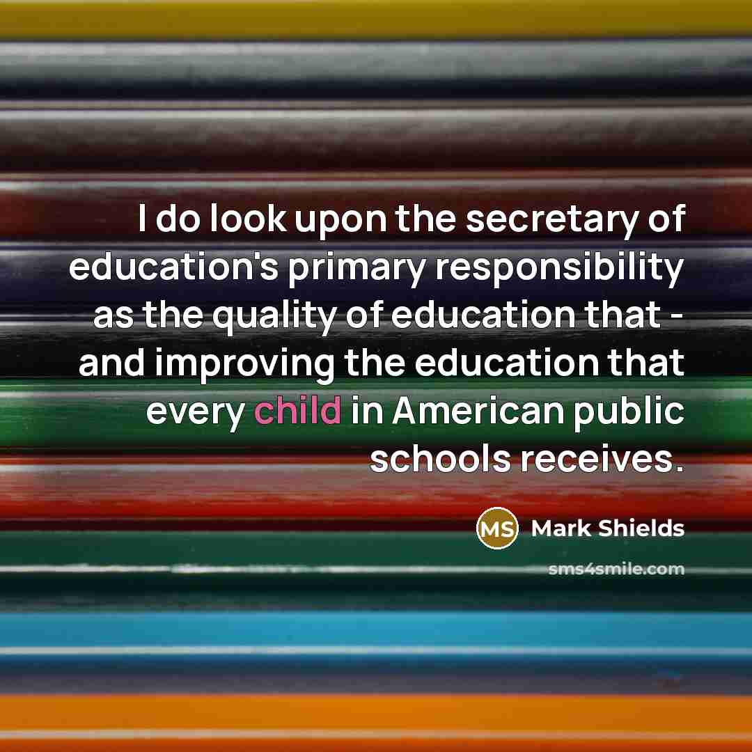 “I do look upon the secretary of education's primary responsibility…” quote by Mark Shields