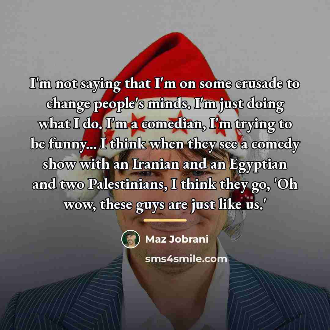 “I'm not saying that I'm on some crusade to change…” quote by Maz Jobrani