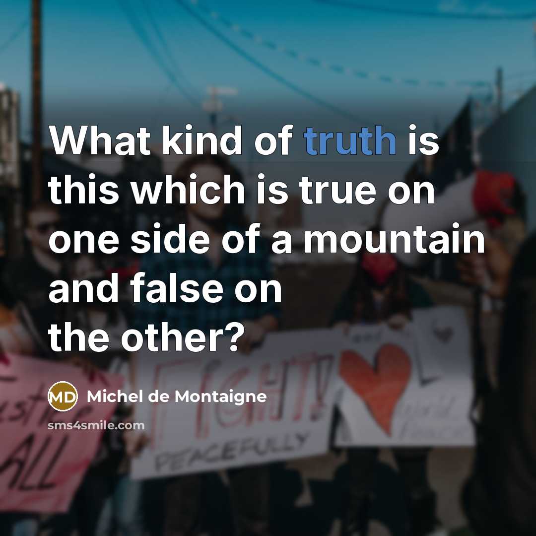 “What kind of truth is this which is true on one side of a mountain and false on the other?” quote by Michel de Montaigne