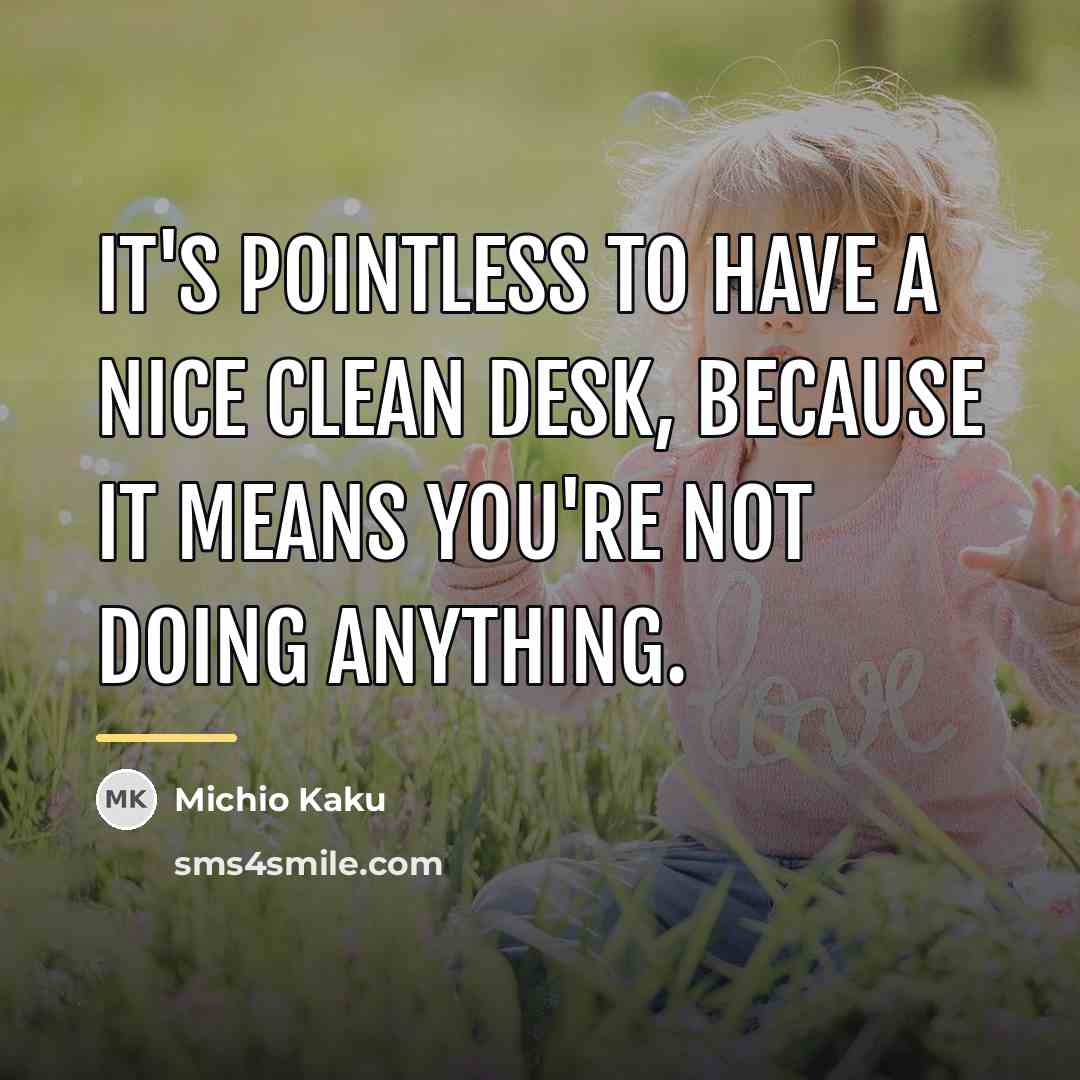 “It's pointless to have a nice clean desk, because it…” quote by Michio Kaku