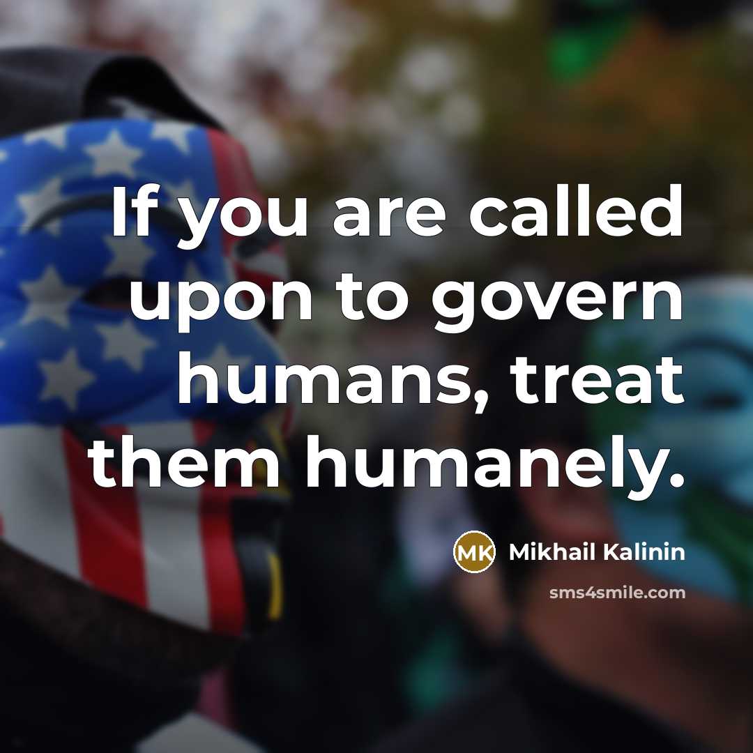 “If you are called upon to govern humans, treat them…” quote by Mikhail Kalinin