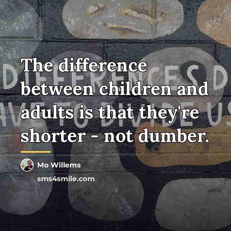 “The difference between children and adults is that they're shorter…” quote by Mo Willems