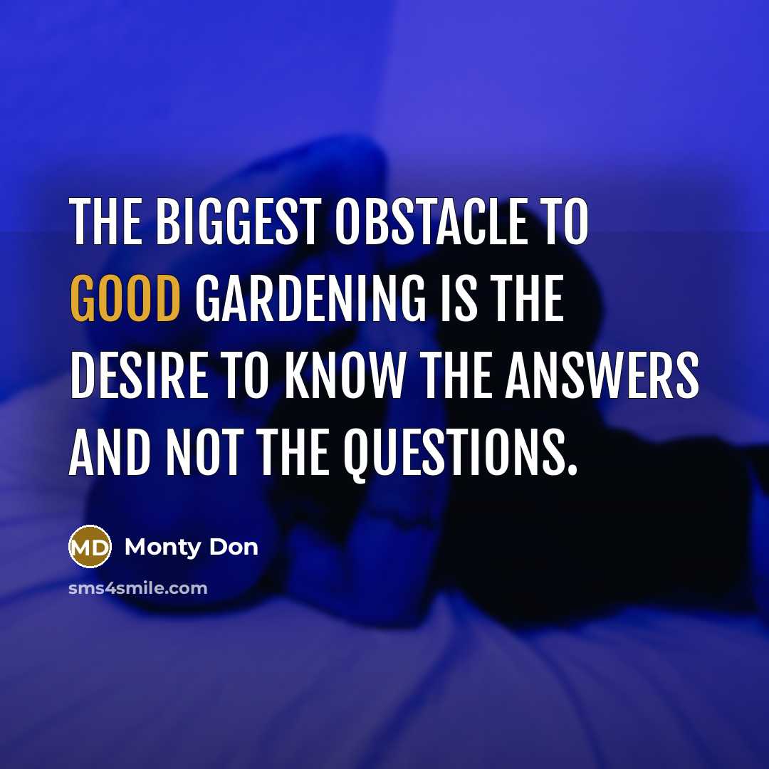 “The biggest obstacle to good gardening is the desire to…” quote by Monty Don