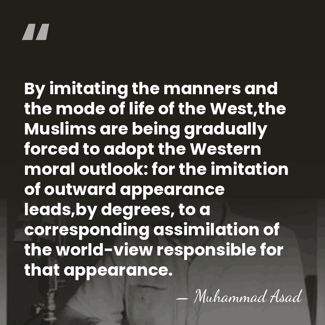 By imitating the manners and the mode of life of the West,the&hellip; - Muhammad Asad