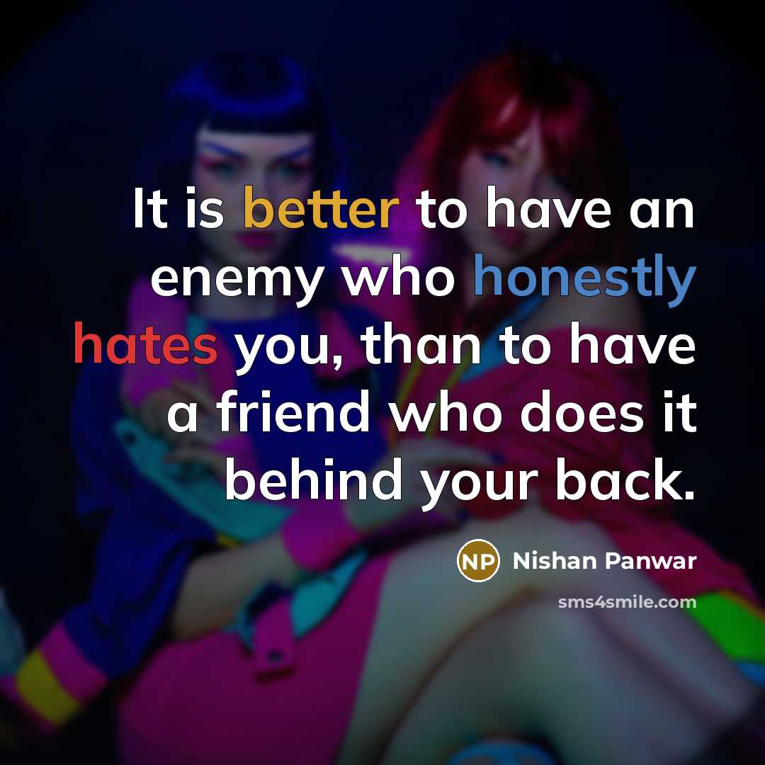“It is better to have an enemy who honestly hates you, than to have a friend who does it behind your back.” quote by Nishan Panwar