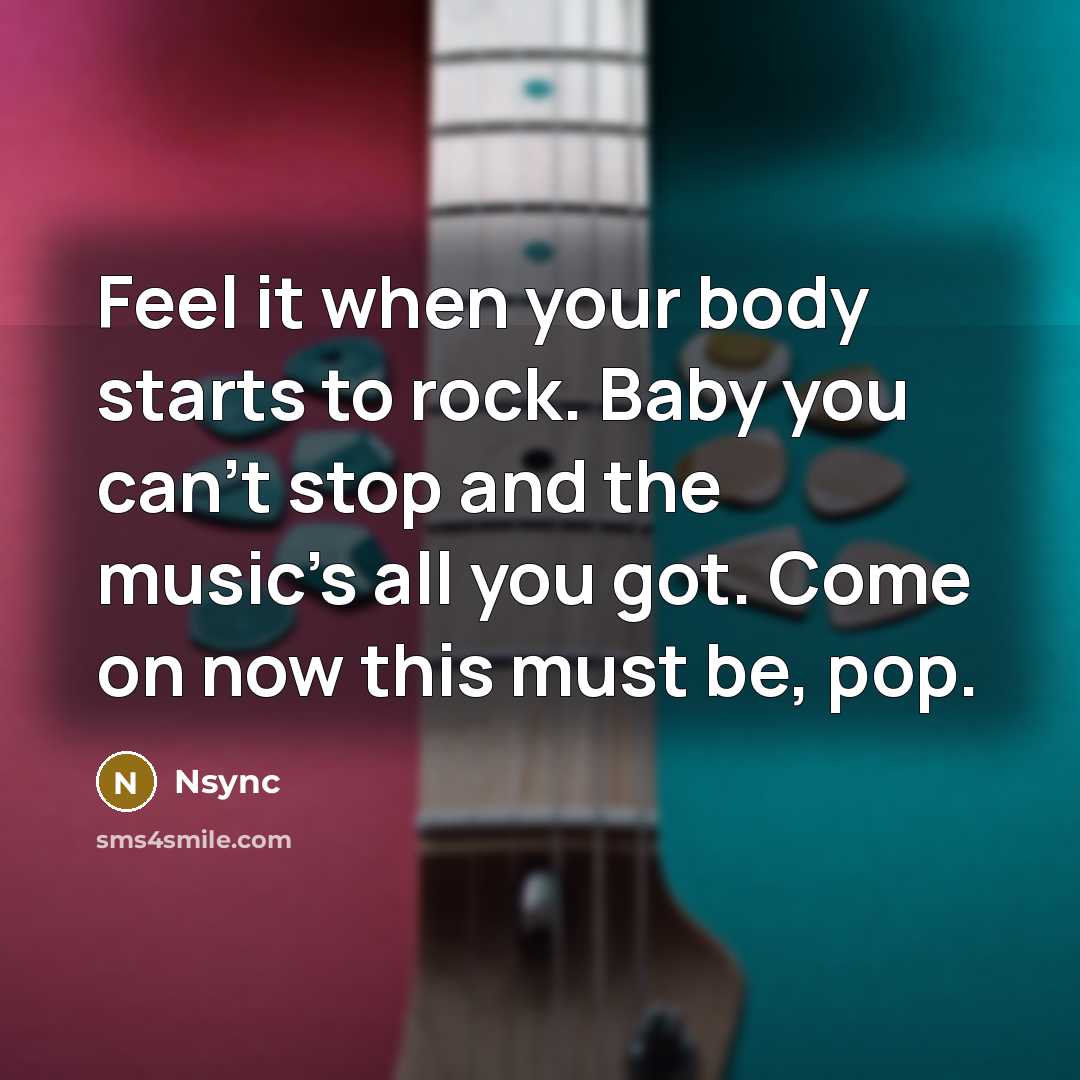 “Feel it when your body starts to rock. Baby you…” quote by Nsync