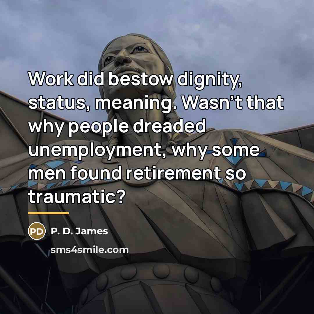 “Work did bestow dignity, status, meaning. Wasn't that why people…” quote by P. D. James