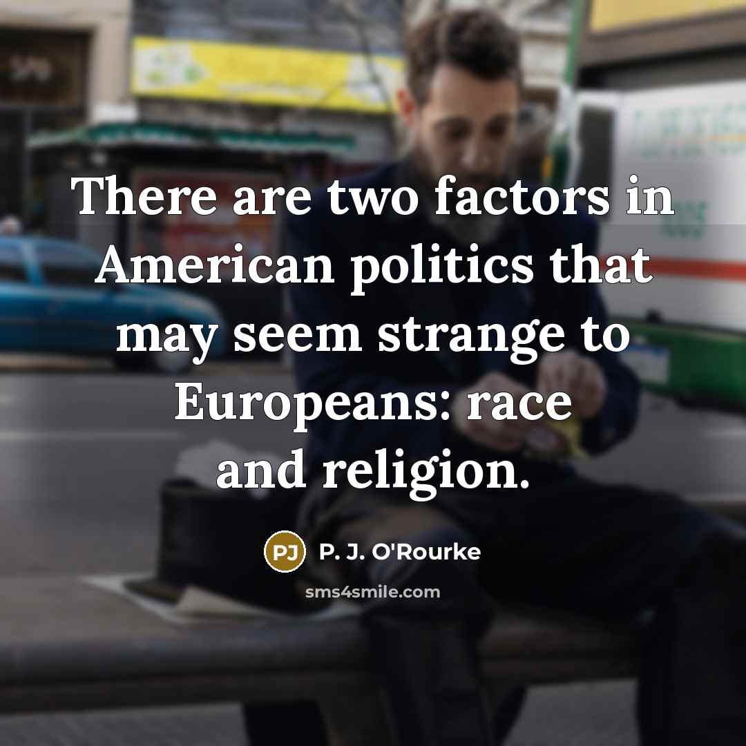 “There are two factors in American politics that may seem…” quote by P. J. O'Rourke