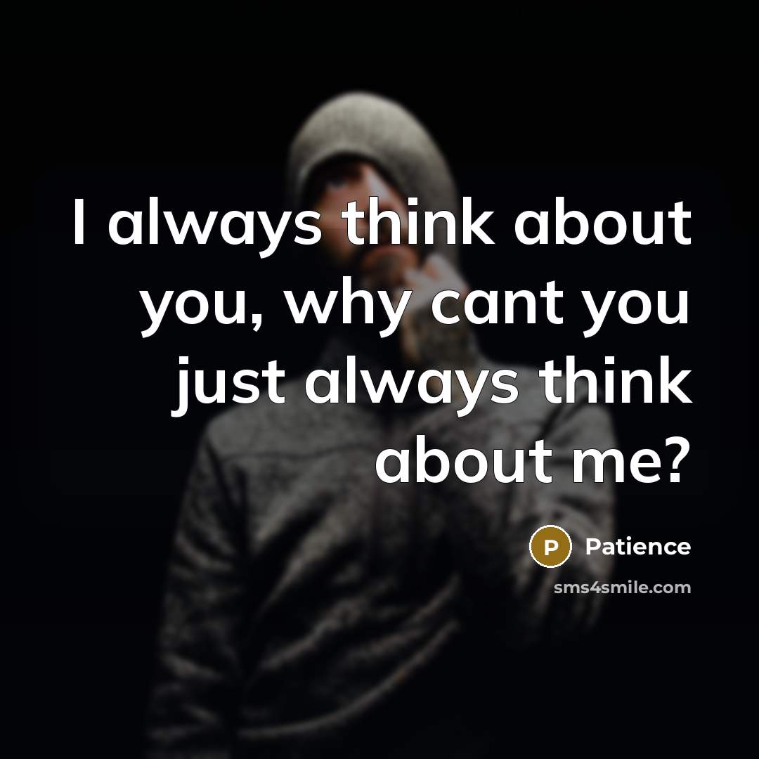 “I always think about you, why cant you just always…” quote by Patience