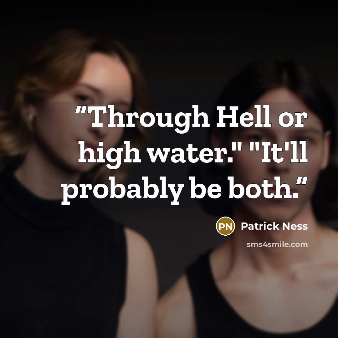 “Through Hell or high water." "It'll probably be both.” quote by Patrick Ness