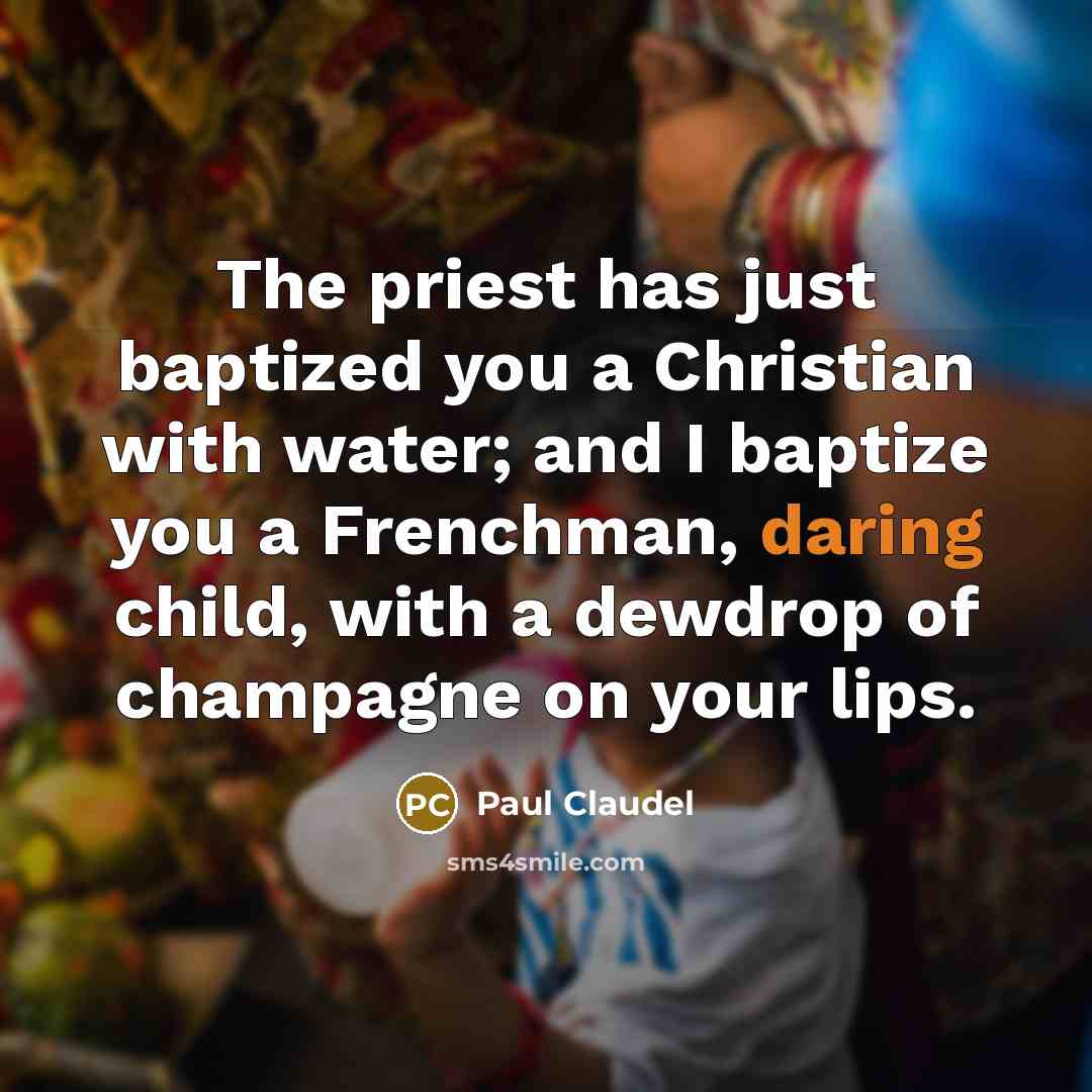 “The priest has just baptized you a Christian with water;…” quote by Paul Claudel