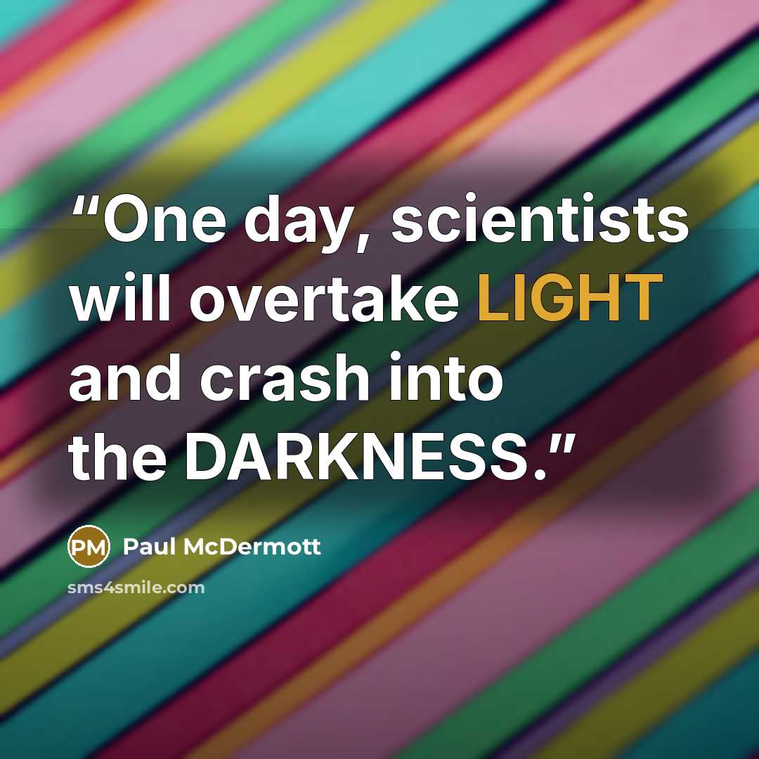 “One day, scientists will overtake LIGHT and crash into the DARKNESS.” quote by Paul McDermott
