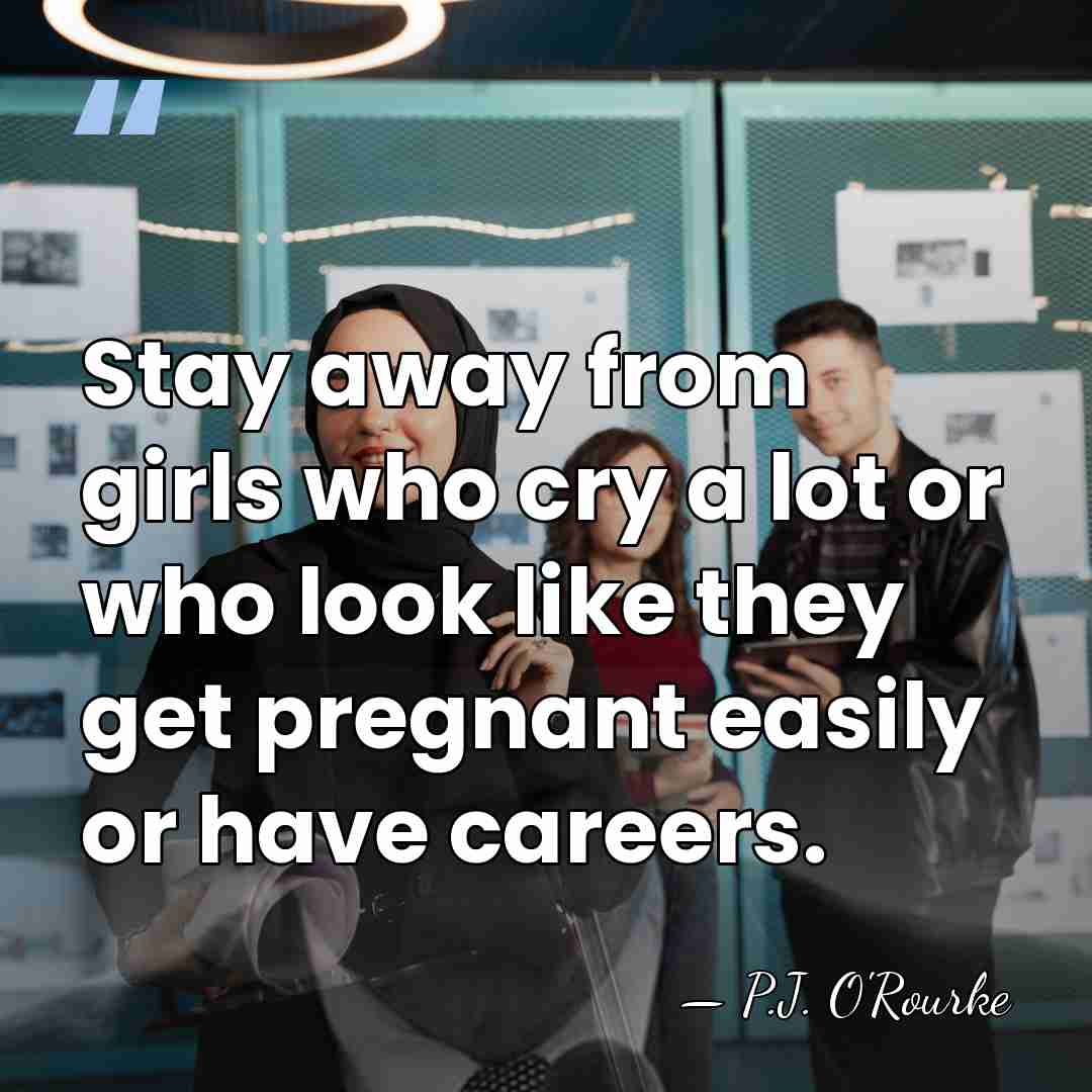 Stay away from girls who cry a lot or who look like&hellip; - P.J. O'Rourke