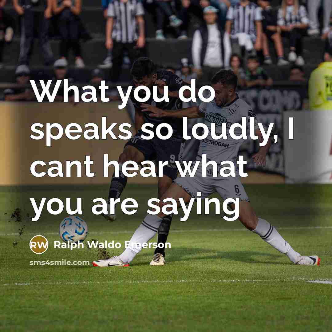 “What you do speaks so loudly, I cant hear what…” quote by Ralph Waldo Emerson