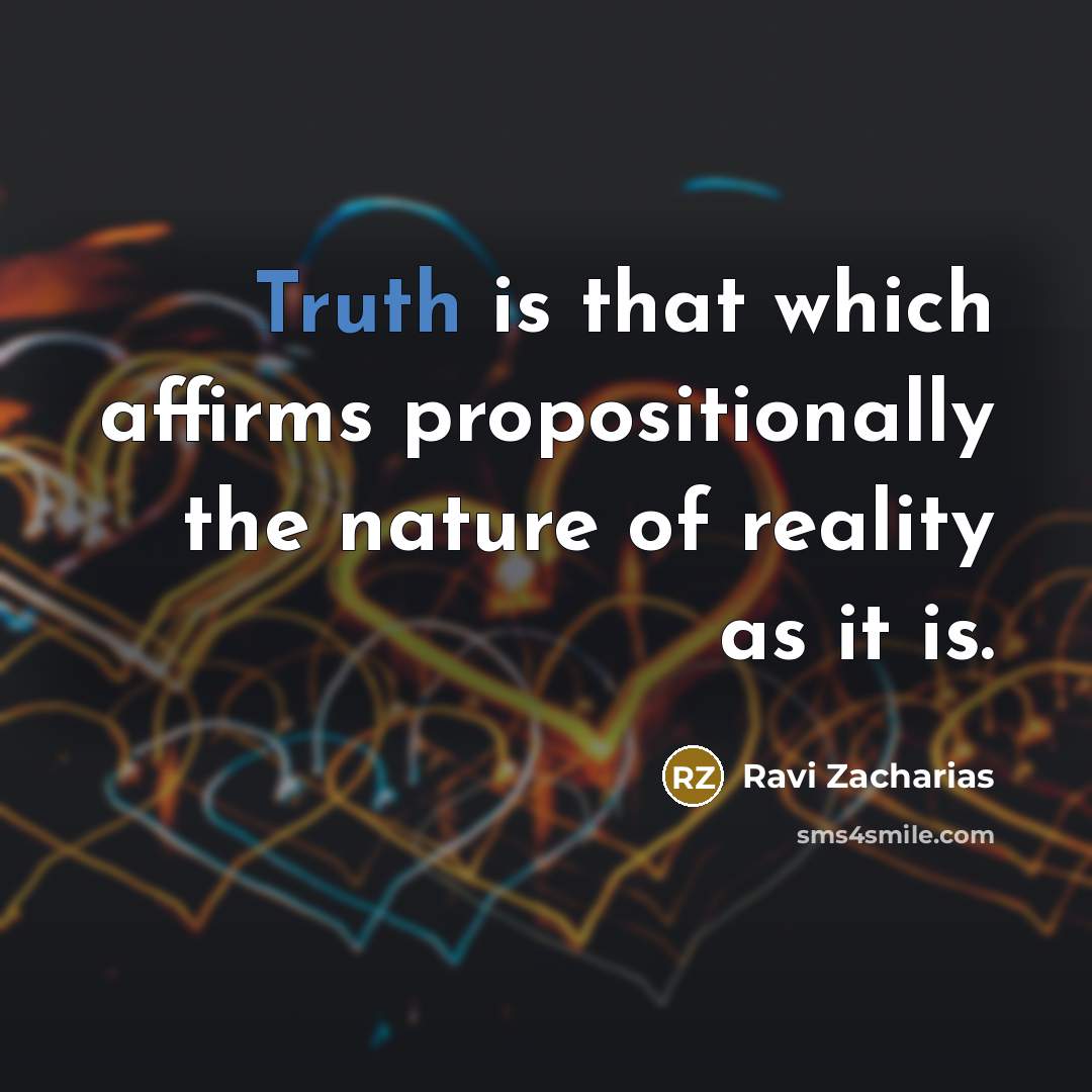 “Truth is that which affirms propositionally the nature of reality…” quote by Ravi Zacharias
