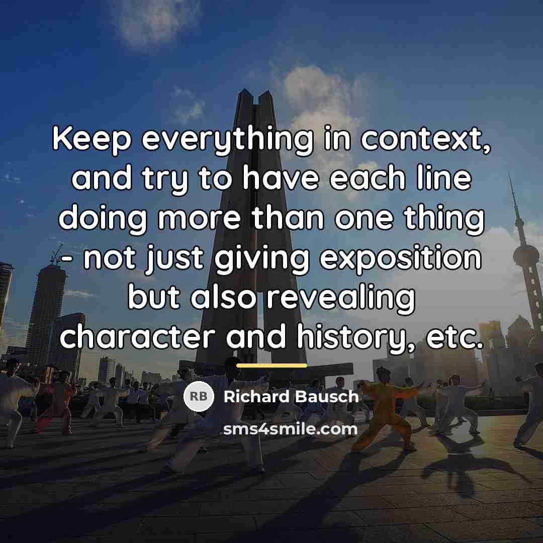 “Keep everything in context, and try to have each line…” quote by Richard Bausch