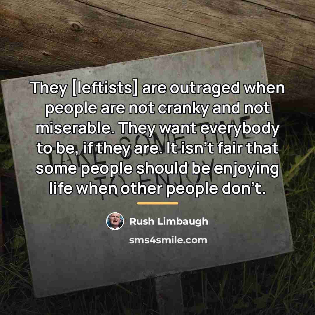 “They [leftists] are outraged when people are not cranky and…” quote by Rush Limbaugh