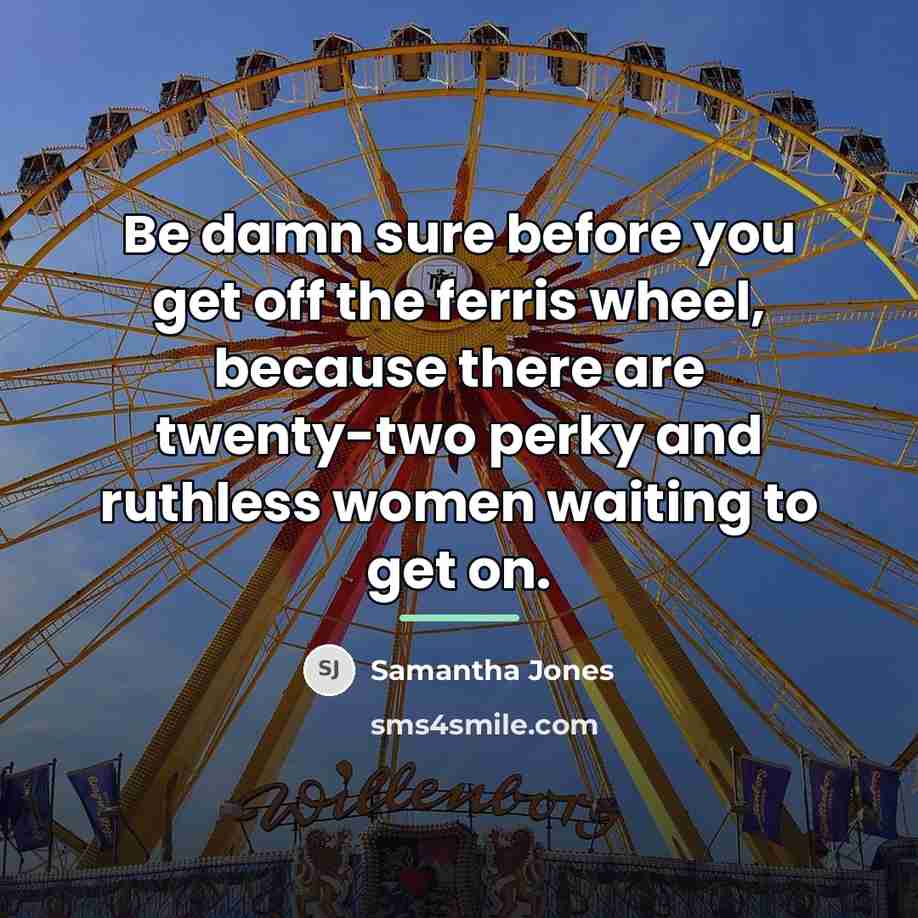 “Be damn sure before you get off the ferris wheel,…” quote by Samantha Jones
