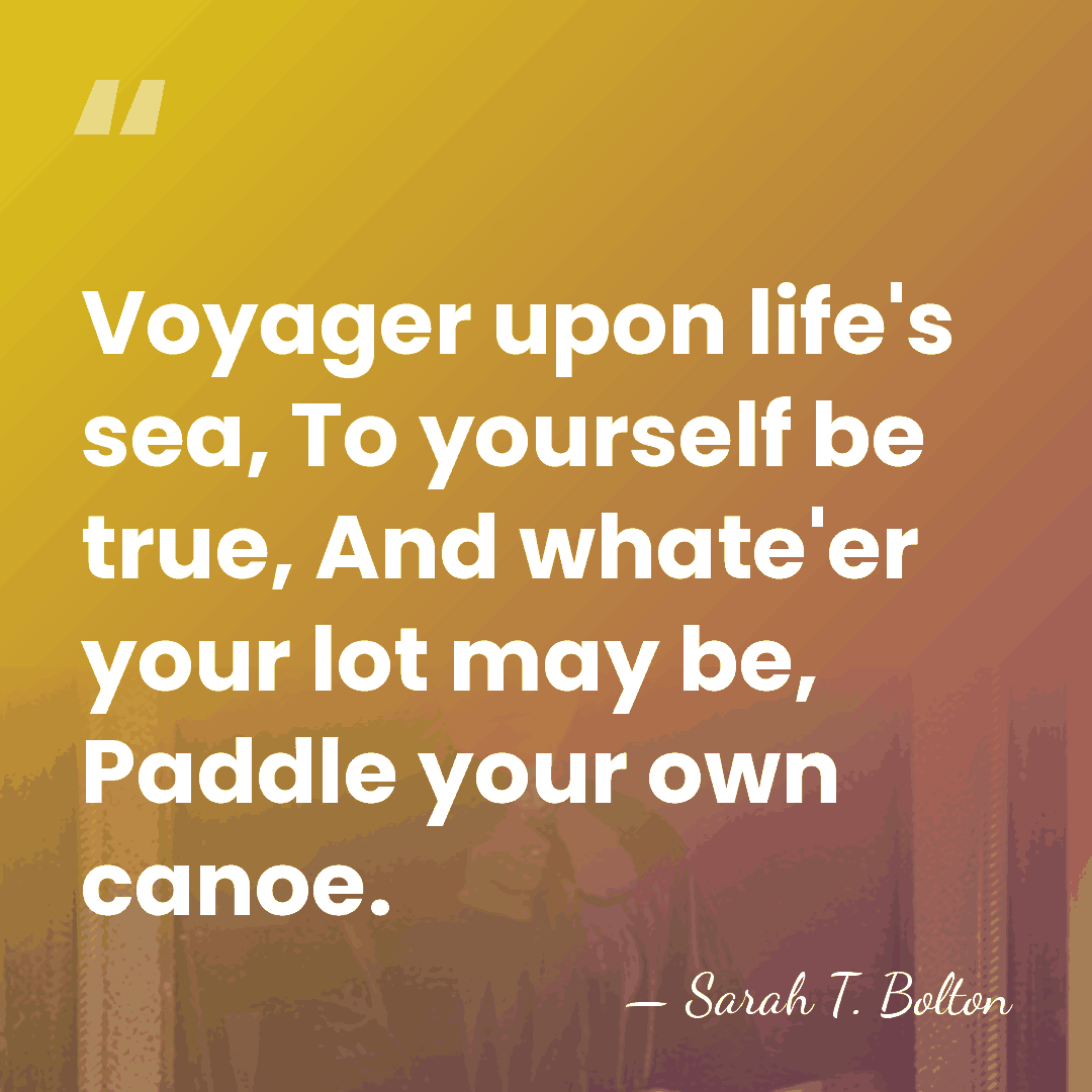 Voyager upon life's sea, To yourself be true, And whate'er your lot&hellip; - Sarah T. Bolton