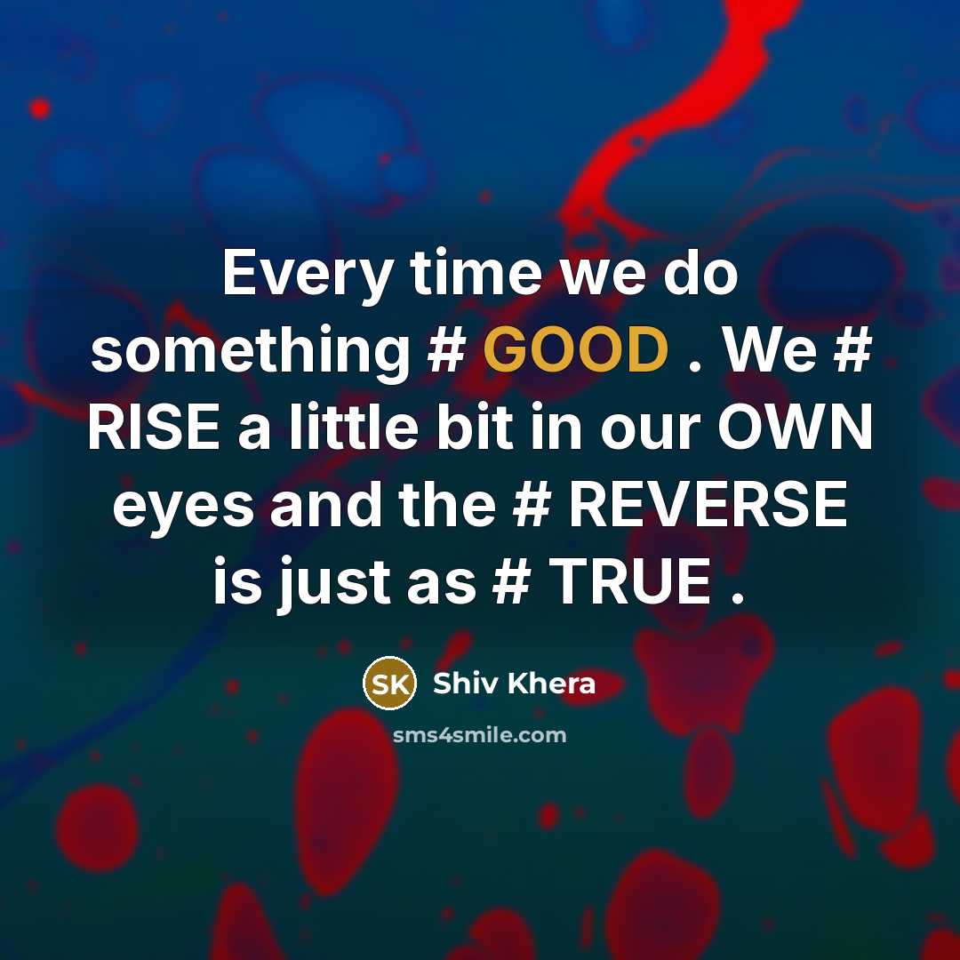 “Every time we do something # GOOD . We #…” quote by Shiv Khera