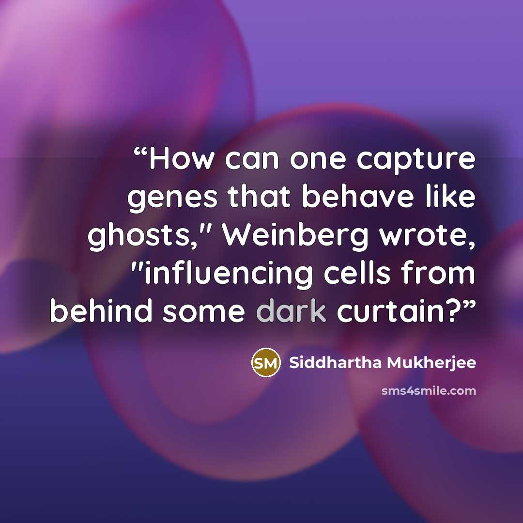 “How can one capture genes that behave like ghosts," Weinberg wrote, "influencing cells from behind some dark curtain?” quote by Siddhartha Mukherjee