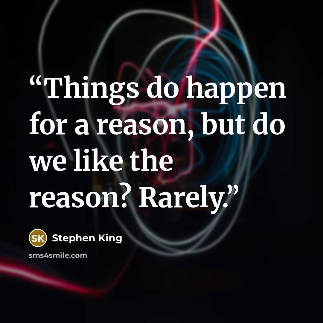 “Things do happen for a reason, but do we like the reason? Rarely.” quote by Stephen King