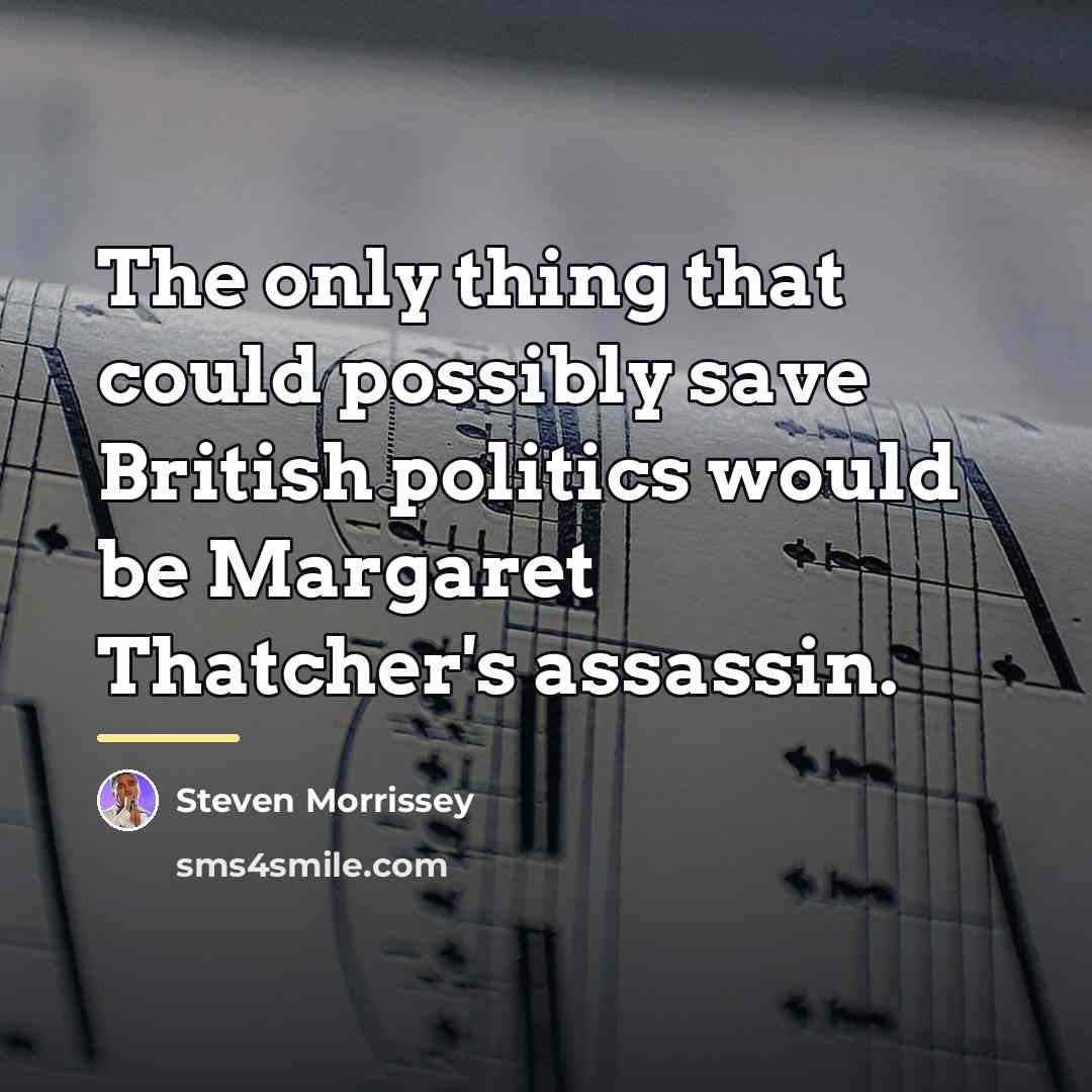 “The only thing that could possibly save British politics would…” quote by Steven Morrissey