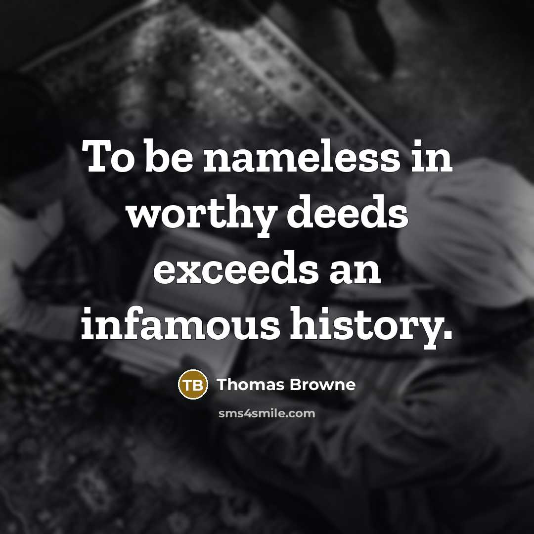 “To be nameless in worthy deeds exceeds an infamous history.…” quote by Thomas Browne