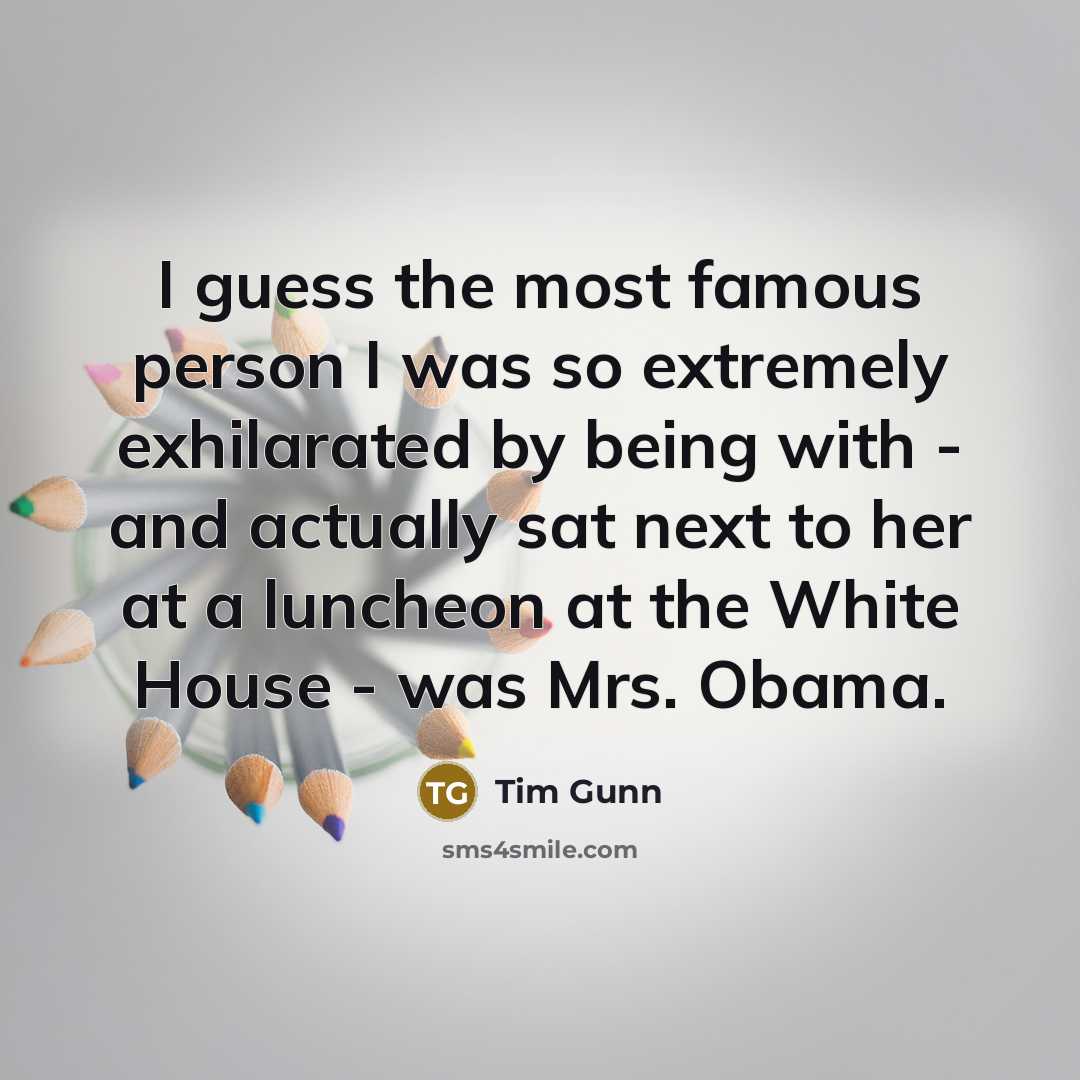 “I guess the most famous person I was so extremely exhilarated by being with - and actually sat next to her at a luncheon at the White House - was Mrs. Obama.” quote by Tim Gunn