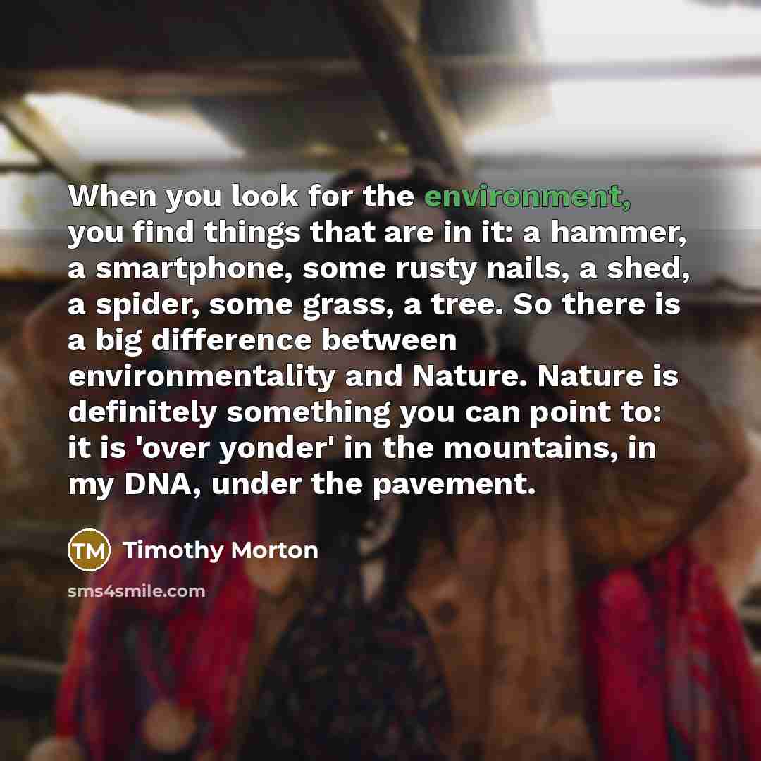 “When you look for the environment, you find things that…” quote by Timothy Morton