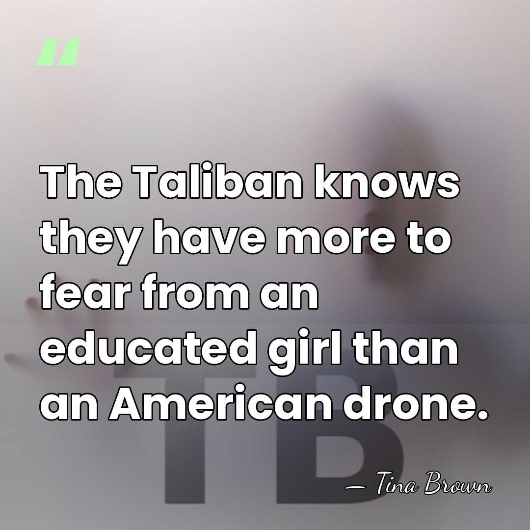 The Taliban knows they have more to fear from an educated girl&hellip; - Tina Brown