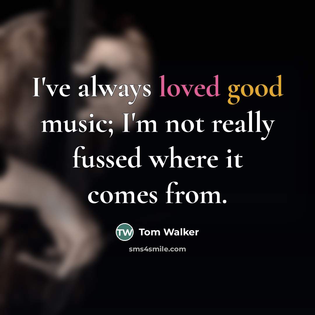 “I've always loved good music; I'm not really fussed where…” quote by Tom Walker