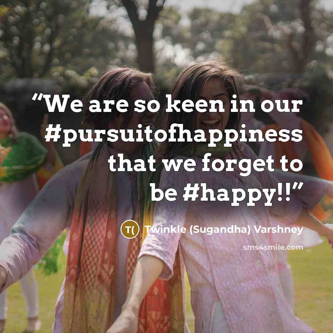 “We are so keen in our #pursuitofhappiness that we forget to be #happy!!” quote by Twinkle (Sugandha) Varshney
