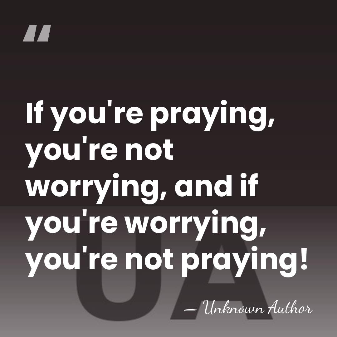 If you're praying, you're not worrying, and if you're worrying, you're not&hellip; - Unknown Author