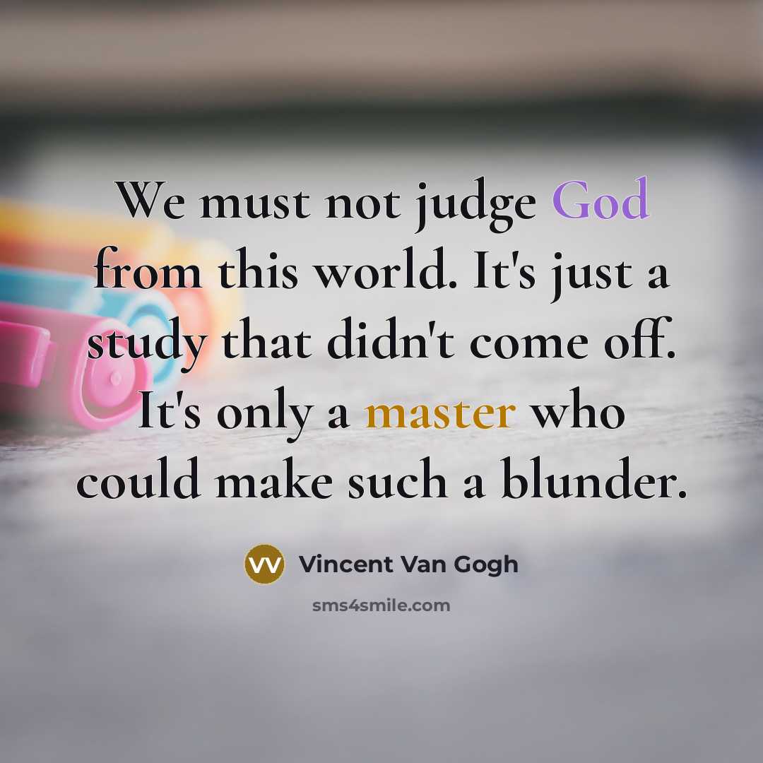 “We must not judge God from this world. It's just a study that didn't come off. It's only a master who could make such a blunder.” quote by Vincent Van Gogh