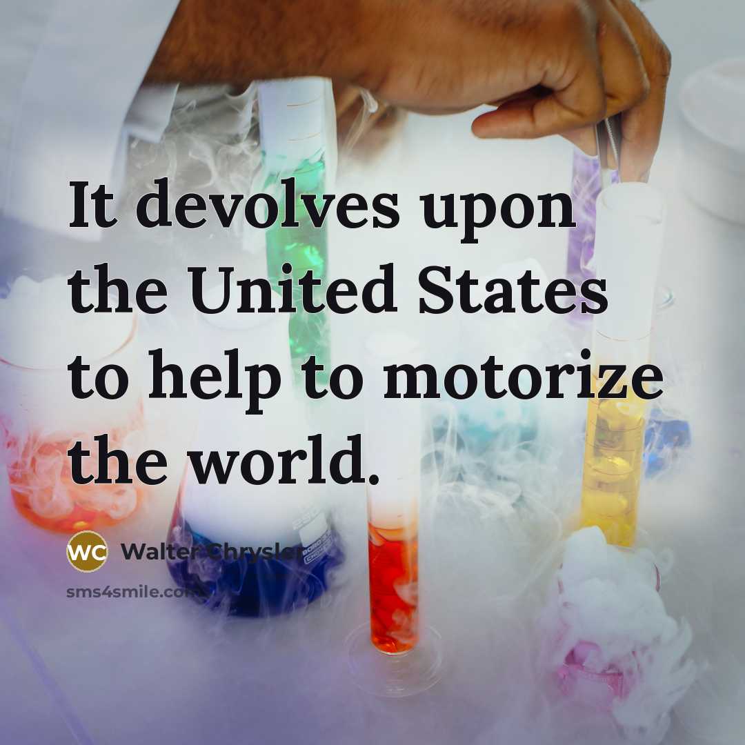 “It devolves upon the United States to help to motorize…” quote by Walter Chrysler