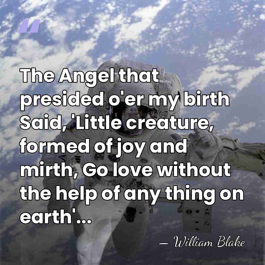 The Angel that presided o'er my birth Said, 'Little creature, formed of&hellip; - William Blake