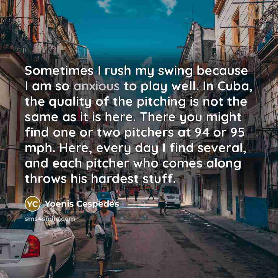 “Sometimes I rush my swing because I am so anxious…” quote by Yoenis Cespedes