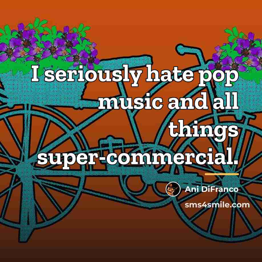 “I seriously hate pop music and all things super-commercial.…” quote by Ani DiFranco