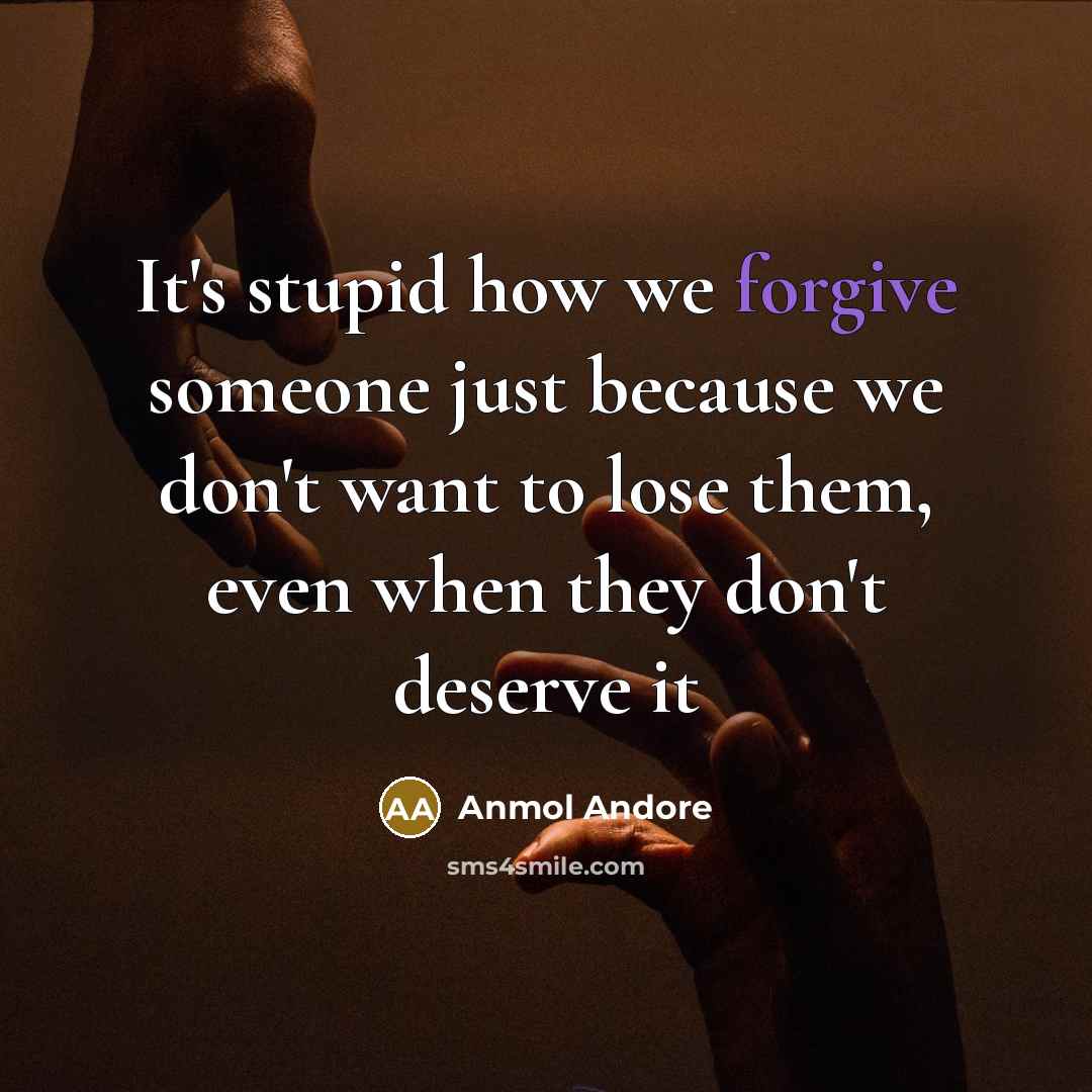 “It's stupid how we forgive someone just because we don't…” quote by Anmol Andore